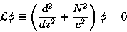 \begin{displaymath}\mathcal{L} \phi \equiv \left( \frac{d^{2}}{dz^{2}} +\frac{N^{2}}{c^{2}} \right) \phi = 0 \tag{4}\end{displaymath}